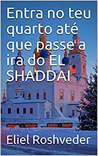 Entra no teu quarto até que passe a ira do EL SHADDAI (INSTRUÇÃO PARA O APOCALIPSE QUE SE APROXIMA Livro 23)