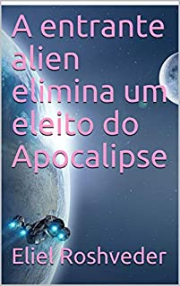 A entrante alien elimina um eleito do Apocalipse (SÉRIE DE SUSPENSE E TERROR Livro 44)