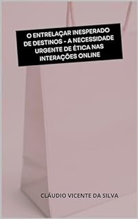 Livro O ENTRELAÇAR INESPERADO DE DESTINOS - A NECESSIDADE URGENTE DE ÉTICA NAS INTERAÇÕES ONLINE