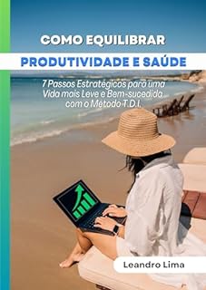 Como Equilibrar Produtividade e Saúde: 7 Passos Estratégicos para uma Vida mais Leve e Bem-sucedida com o Método T.D.I.