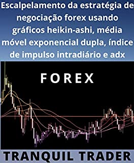 Livro Escalpelamento da estratégia de negociação forex usando gráficos heikin-ashi, média móvel exponencial dupla, índice de impulso intradiário e adx