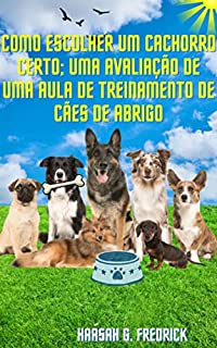 Livro Como escolher um cachorro certo; Uma avaliação de uma aula de treinamento de cães de abrigo: Uma orientação passo a passo e truques que você pode ensinar ao seu animal de estimação