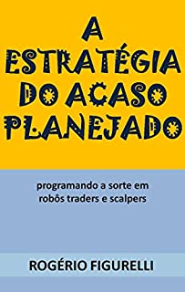 Livro A estratégia do acaso planejado: Programando a sorte em robôs traders e scalpers