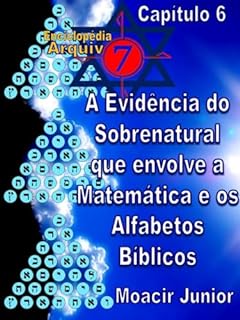 Livro A EVIDÊNCIA DO SOBRENATURAL QUE ENVOLVE A MATEMÁTICA E OS ALFABETOS BÍBLICOS (ENCICLOPÉDIA ARQUIVO7 Livro 6)