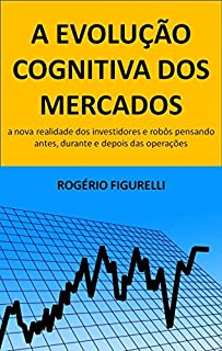 Livro A evolução cognitiva dos mercados: A nova realidade dos investidores e robôs pensando antes, durante e depois das operações