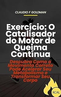 Livro EXERCÍCIO: O CATALISADOR DO MOTOR DE QUEIMA CONTÍNUA: Descubra Como o Movimento Correto Pode Acelerar Seu Metabolismo e Transformar Seu Corpo