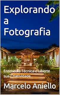 Explorando a Fotografia: Entenda a Técnica e Liberte sua Criatividade