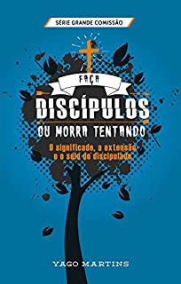 Livro Faça discípulos ou morra tentando: O significado, a extensão e o selo do discipulado (A grande comissão é bem maior do que você imagina Livro 2)