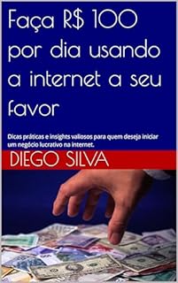 Livro Faça R$ 100 por dia usando a internet a seu favor: Dicas práticas e insights valiosos para quem deseja iniciar um negócio lucrativo na internet.