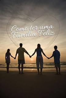 Livro Como ter uma Família Feliz: Como Cultivar Relações Saudáveis em Casa para Construir uma Família Harmoniosa