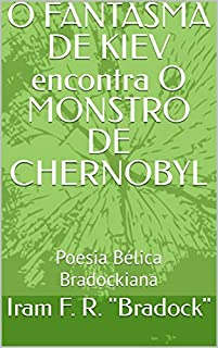 O FANTASMA DE KIEV encontra O MONSTRO DE CHERNOBYL : Poesia Bélica Bradockiana