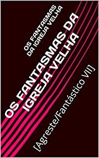 OS FANTASMAS DA IGREJA VELHA : [Agreste/Fantástico VII] (/AGRESTE/FANTÁSTICO/ Livro 10)