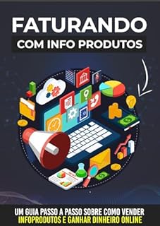 Livro Faturando Com Infoprodutos: Um Guia Passo a Passo Sobre Como Vender Infoprodutos e Ganhar Dinheiro Online!