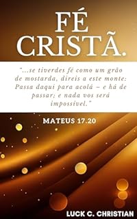 Livro Fé Cristã.: Mateus 17.20: se tiverdes fé como um grão de mostarda, direis a este monte: Passa daqui para acolá – e há de passar; e nada vos será impossível. (Virtudes Cristãs)