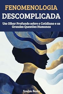 Livro Fenomenologia Descomplicada: Um Olhar Profundo sobre o Cotidiano e as Grandes Questões Humanas (As Grandes Escolas Filosófiacs Livro 3)