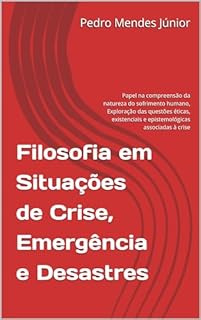 Livro Filosofia em Situações de Crise, Emergência e Desastres: Papel na compreensão da natureza do sofrimento humano, Exploração das questões éticas, existenciais e epistemológicas associadas à crise