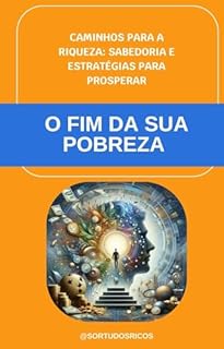 O FIM DA SUA POBREZA: Caminhos para a Riqueza: Sabedoria e Estratégias para Prosperar