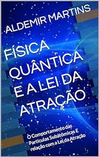 Livro FÍSICA QUÂNTICA E A LEI DA ATRAÇÃO: O Comportamento das Partículas Subatômicas E relação com a Lei da Atração