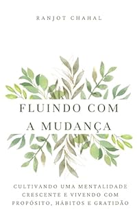 Fluindo com a Mudança: Cultivando uma Mentalidade Crescente e Vivendo com Propósito, Hábitos e Gratidão