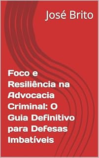 Foco e Resiliência na Advocacia Criminal: O Guia Definitivo para Defesas Imbatíveis