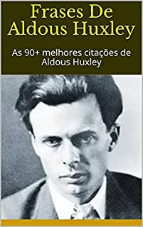 Frases De Aldous Huxley: As 90+ melhores citações de Aldous Huxley