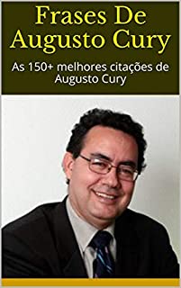 Frases De Augusto Cury: As 150+ melhores citações de Augusto Cury