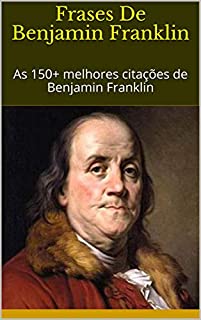 Frases De Benjamin Franklin: As 150+ melhores citações de Benjamin Franklin