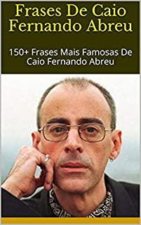 Livro Frases De Caio Fernando Abreu: 150+ Frases Mais Famosas De Caio Fernando Abreu