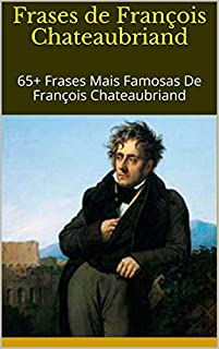 Livro Frases de François Chateaubriand: 65+ Frases Mais Famosas De François Chateaubriand