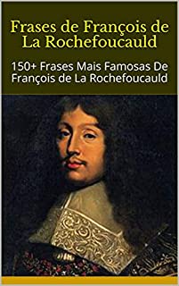 Livro Frases de François de La Rochefoucauld: 150+ Frases Mais Famosas De François de La Rochefoucauld