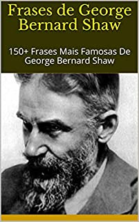 Livro Frases de George Bernard Shaw: 150+ Frases Mais Famosas De George Bernard Shaw