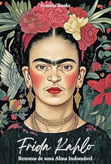 Livro Frida Kahlo: Retratos de uma Alma Indomável : Resistência e Autenticidade na Arte e na História de Frida : A Artista que Redefiniu a Coragem e a Expressão na Arte Contemporânea