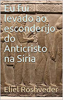 Eu fui levado ao esconderijo do Anticristo na Síria (SÉRIE DE SUSPENSE E TERROR Livro 95)