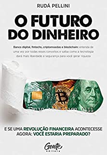 O Futuro do Dinheiro: Banco digital, fintechs, criptomoedas e blockchain: entenda de uma vez por todas esses conceitos e saiba como a tecnologia dará mais ... e segurança para você gerar riqueza