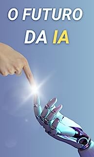 Livro O futuro da Inteligência Artificial: Como a IA está mudando nossas vidas e o que podemos esperar nos próximos anos