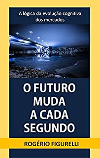 Livro O futuro muda a cada segundo: A lógica da evolução cognitiva dos mercados