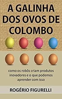 Livro A galinha dos ovos de Colombo: Como os robôs criam produtos inovadores e o que podemos aprender com isso