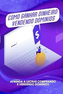 Livro Como Ganhar Dinheiro Vendendo Domínios : Aprenda a Lucrar Comprando e Vendendo Domínios