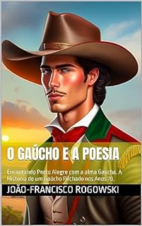 O GAÚCHO E A POESIA: Encantando Porto Alegre com a alma Gaúcha. A História de um Gaúcho Pilchado nos Anos 70. (CRÔNICAS DE UM ADVOGADO NA METRÓPOLE: Histórias Reais de Justiça, Injustiça e Cotidiano)