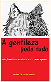 A gentileza pode tudo (Coleção ensinando as crianças e seus papais a pensar Livro 6)