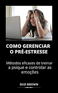 Livro COMO GERENCIAR O PRÉ-ESTRESSE: Métodos eficazes de treinar a psique e controlar as emoções