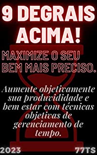 GESTÃO DE TEMPO: SUA MENTE 9 degrais acima.: Entenda tudo sobre gestão de tempo, e o impacto disso nas mais diversas areas da sua vida. Maximize o seu bem mais preciso.