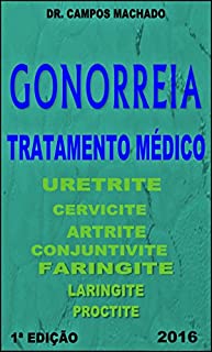 Gonorreia - Tratamento Médico: Uretrite,cervicite,artrite,conjuntivite,faringite gonocócica,laringite,proctite,oftalmia...