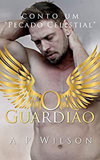 Livro O Guardião - ATO 1 [Conto Erótico]: Pecado Celestial (A P Wilson)