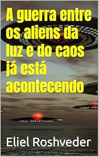 Livro A guerra entre os aliens da luz e do caos já está acontecendo (Aliens e Mundos Paralelos Livro 58)