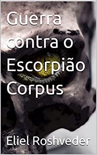 Guerra contra o Escorpião Corpus (INSTRUÇÃO PARA O APOCALIPSE QUE SE APROXIMA Livro 60)