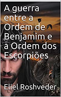 Livro A guerra entre a Ordem de Benjamim e a Ordem dos Escorpiões (INSTRUÇÃO PARA O APOCALIPSE QUE SE APROXIMA Livro 24)