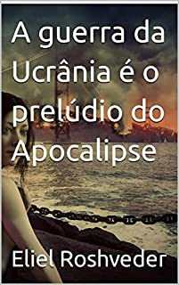 Livro A guerra da Ucrânia é o prelúdio do Apocalipse (INSTRUÇÃO PARA O APOCALIPSE QUE SE APROXIMA Livro 54)