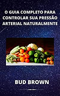 O GUIA COMPLETO PARA CONTROLAR SUA PRESSÃO ARTERIAL NATURALMENTE