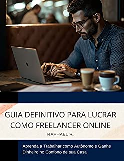 Livro Guia Definitivo para Lucrar como Freelancer Online: Aprenda a Trabalhar como Autônomo e Ganhe Dinheiro no Conforto de sua Casa